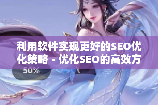 利用软件实现更好的SEO优化策略 - 优化SEO的高效方法