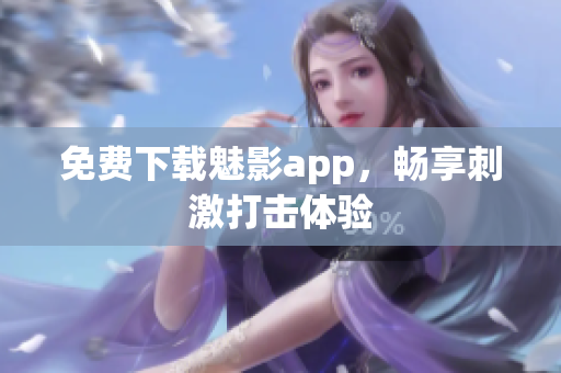 免费下载魅影app，畅享刺激打击体验