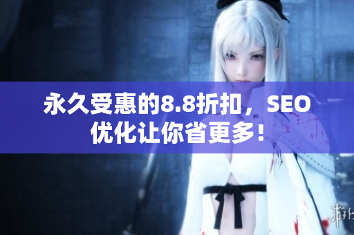 永久受惠的8.8折扣，SEO优化让你省更多！