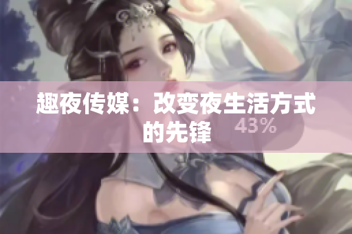 趣夜传媒：改变夜生活方式的先锋