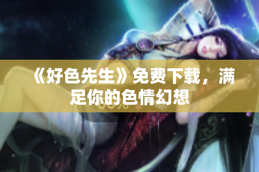 《好色先生》免费下载，满足你的色情幻想