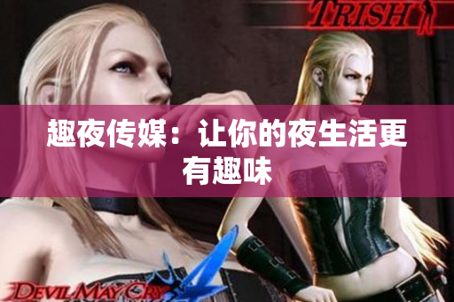 趣夜传媒：让你的夜生活更有趣味