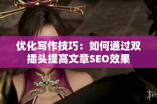 优化写作技巧：如何通过双插头提高文章SEO效果