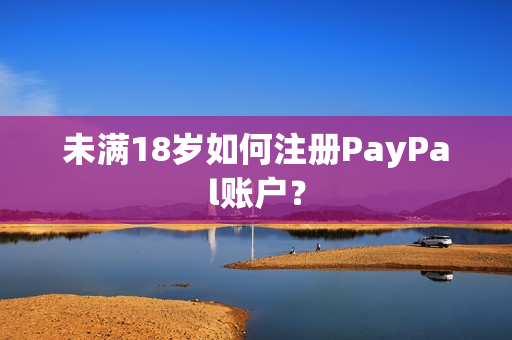 未满18岁如何注册PayPal账户？