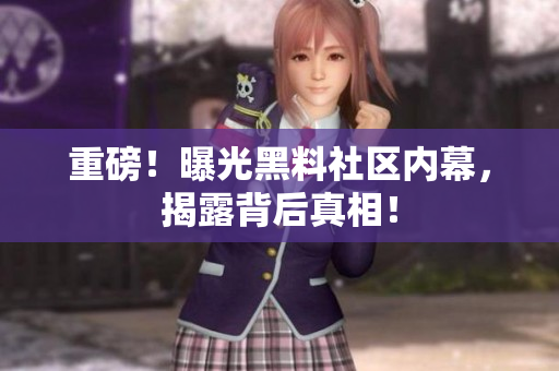 重磅！曝光黑料社区内幕，揭露背后真相！