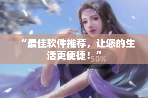 “最佳软件推荐，让您的生活更便捷！”