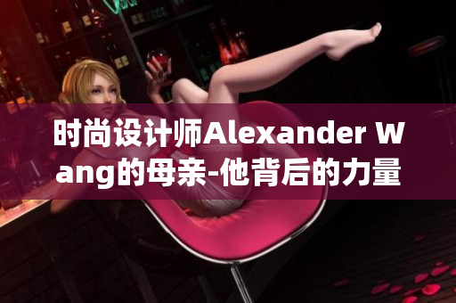 时尚设计师Alexander Wang的母亲-他背后的力量