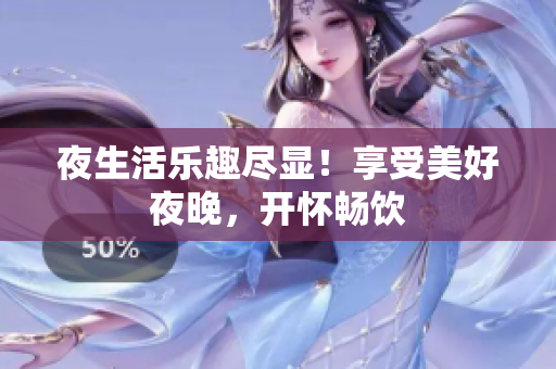 夜生活乐趣尽显！享受美好夜晚，开怀畅饮