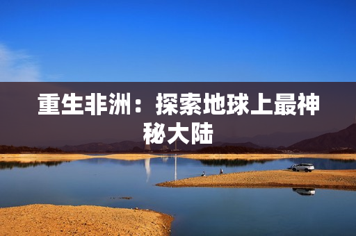 重生非洲：探索地球上最神秘大陆