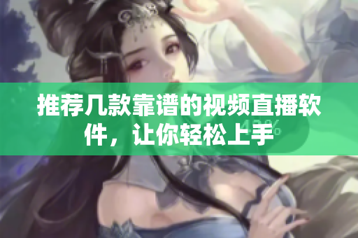 推荐几款靠谱的视频直播软件，让你轻松上手