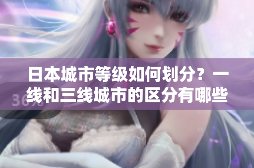 日本城市等级如何划分？一线和三线城市的区分有哪些？