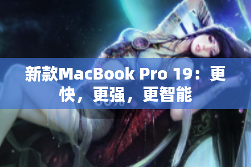 新款MacBook Pro 19：更快，更强，更智能