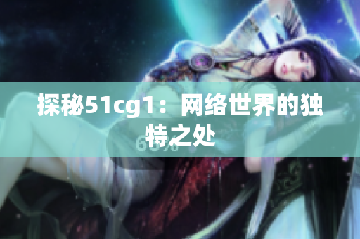 探秘51cg1：网络世界的独特之处