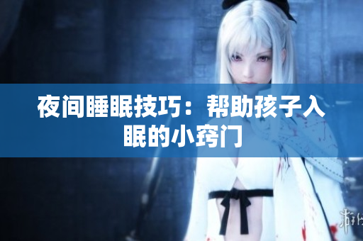 夜间睡眠技巧：帮助孩子入眠的小窍门