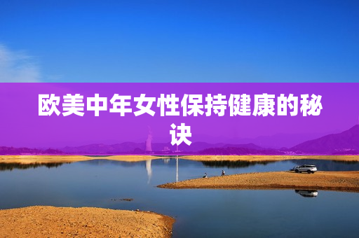 欧美中年女性保持健康的秘诀