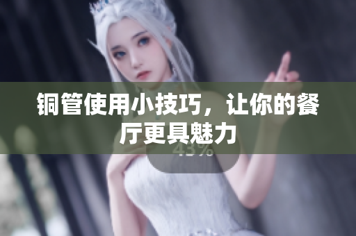 铜管使用小技巧，让你的餐厅更具魅力