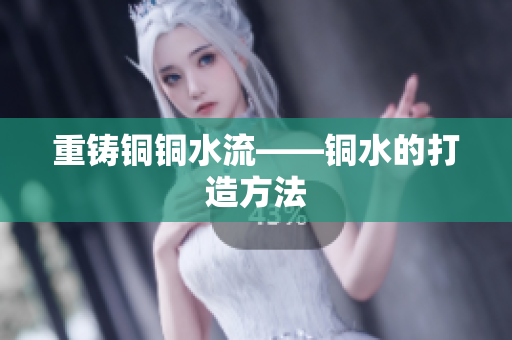 重铸铜铜水流——铜水的打造方法