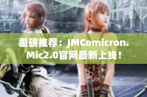 重磅推荐：JMComicron.Mic2.0官网最新上线！