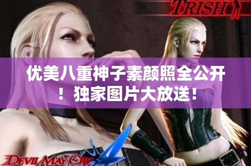 优美八重神子素颜照全公开！独家图片大放送！