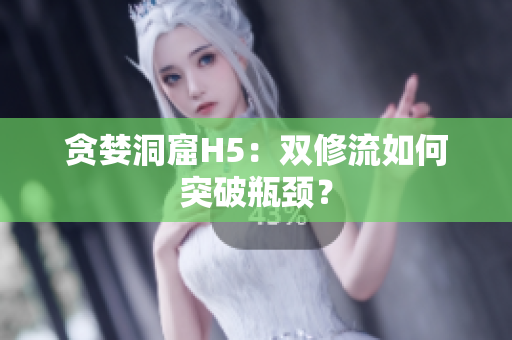 贪婪洞窟H5：双修流如何突破瓶颈？