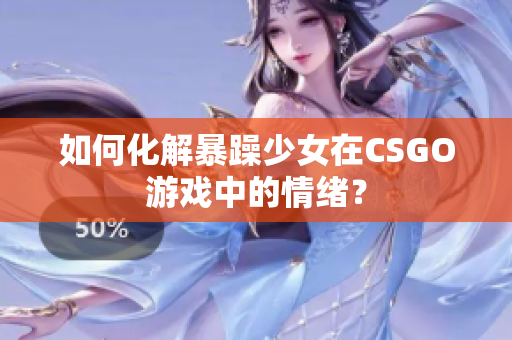 如何化解暴躁少女在CSGO游戏中的情绪？