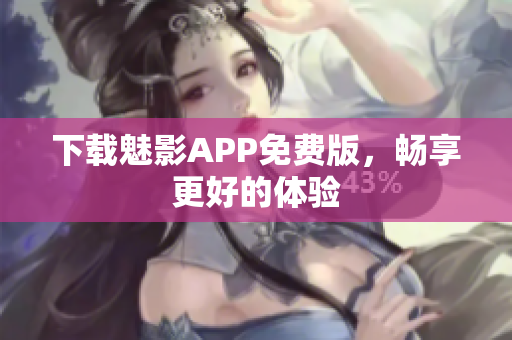 下载魅影APP免费版，畅享更好的体验
