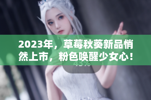 2023年，草莓秋葵新品悄然上市，粉色唤醒少女心！