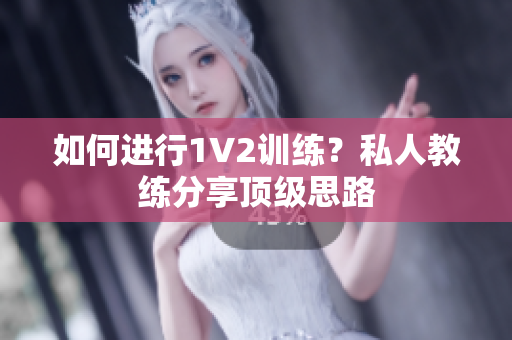 如何进行1V2训练？私人教练分享顶级思路