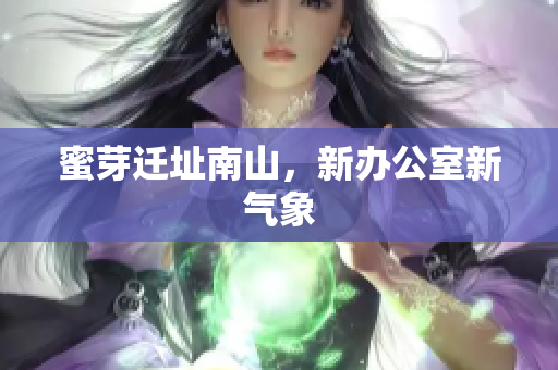 蜜芽迁址南山，新办公室新气象