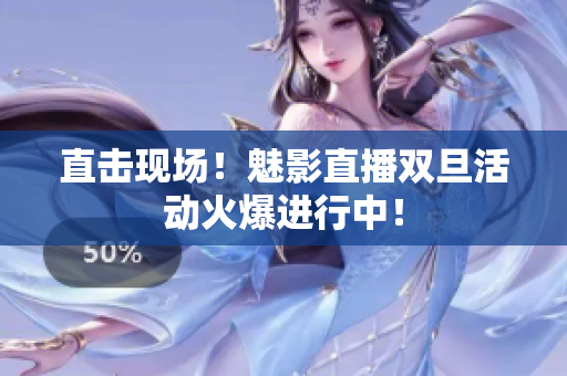 直击现场！魅影直播双旦活动火爆进行中！