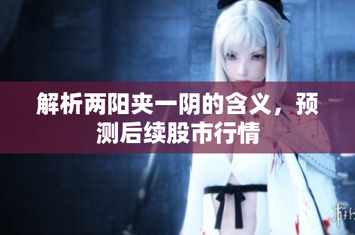 解析两阳夹一阴的含义，预测后续股市行情