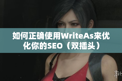 如何正确使用WriteAs来优化你的SEO（双插头）