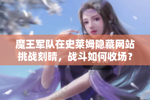 魔王军队在史莱姆隐藏网站挑战刻晴，战斗如何收场？