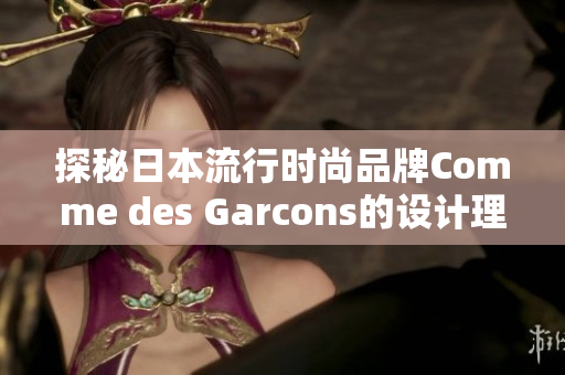 探秘日本流行时尚品牌Comme des Garcons的设计理念与精髓