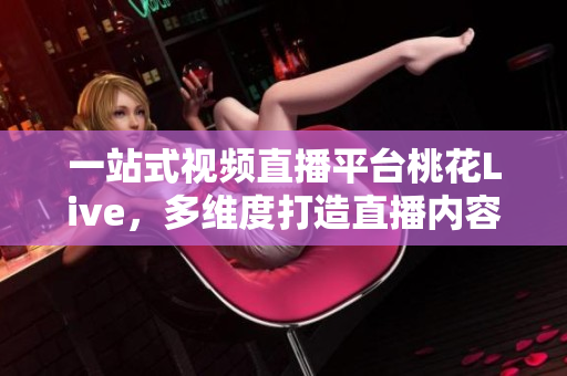 一站式视频直播平台桃花Live，多维度打造直播内容！