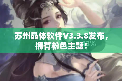 苏州晶体软件V3.3.8发布，拥有粉色主题！