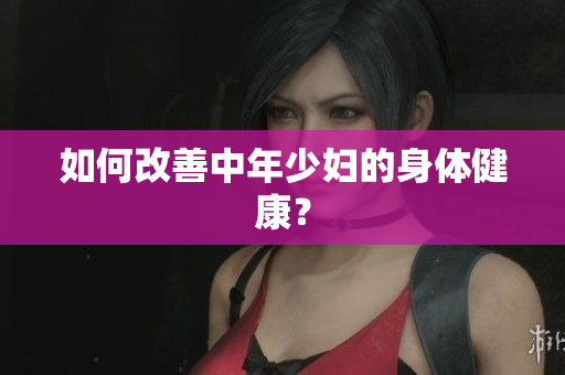 如何改善中年少妇的身体健康？