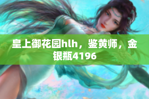 皇上御花园hlh，鉴黄师，金银瓶4196