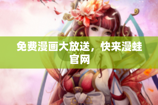 免费漫画大放送，快来漫蛙官网