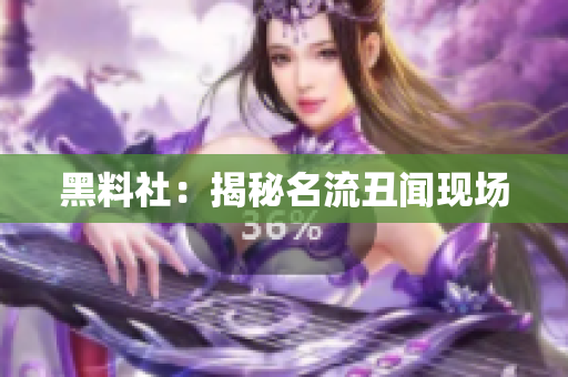 黑料社：揭秘名流丑闻现场
