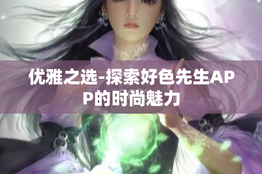 优雅之选-探索好色先生APP的时尚魅力