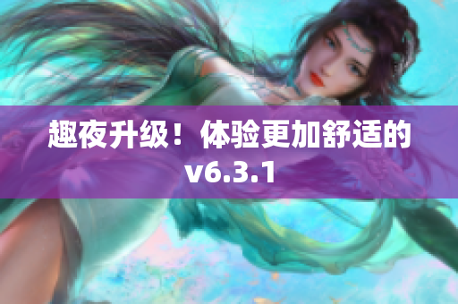 趣夜升级！体验更加舒适的v6.3.1