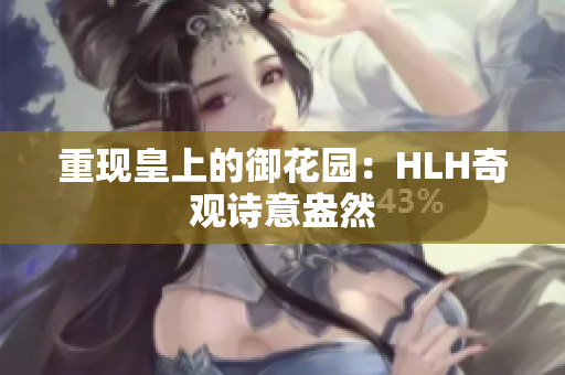 重现皇上的御花园：HLH奇观诗意盎然