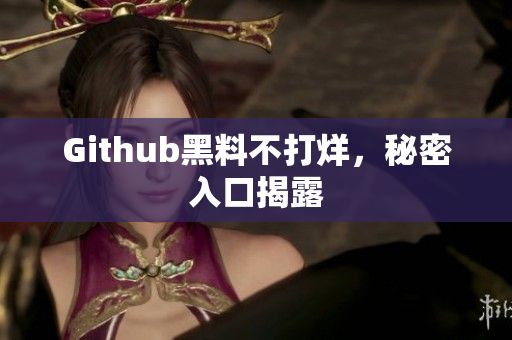Github黑料不打烊，秘密入口揭露