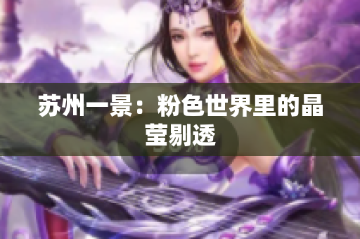 苏州一景：粉色世界里的晶莹剔透