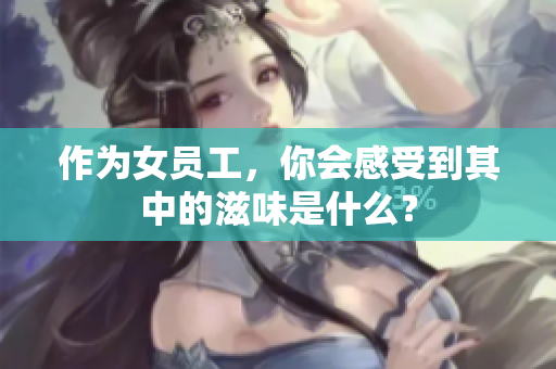 作为女员工，你会感受到其中的滋味是什么？