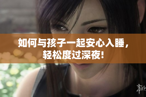 如何与孩子一起安心入睡，轻松度过深夜!