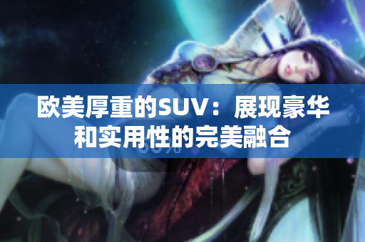 欧美厚重的SUV：展现豪华和实用性的完美融合
