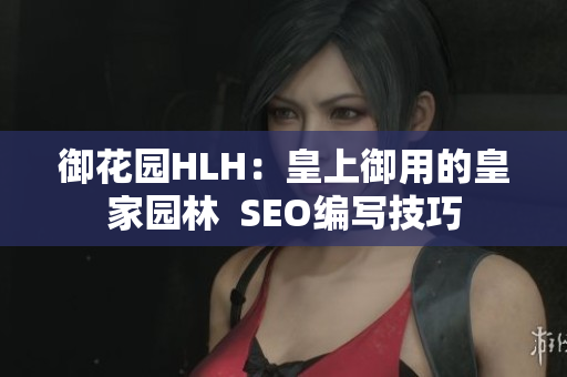 御花园HLH：皇上御用的皇家园林  SEO编写技巧