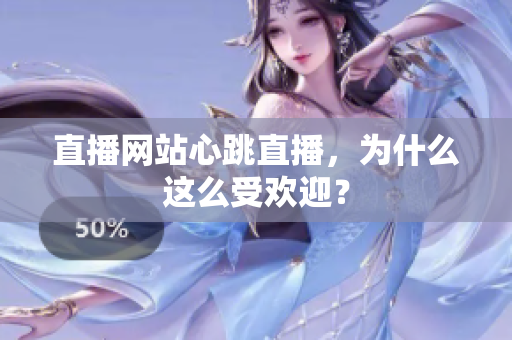 直播网站心跳直播，为什么这么受欢迎？